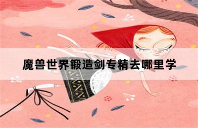 魔兽世界锻造剑专精去哪里学 第二张图