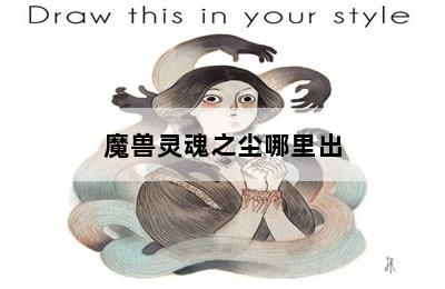 魔兽灵魂之尘哪里出 第二张图