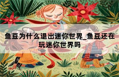 鱼豆为什么退出迷你世界_鱼豆还在玩迷你世界吗 第二张图